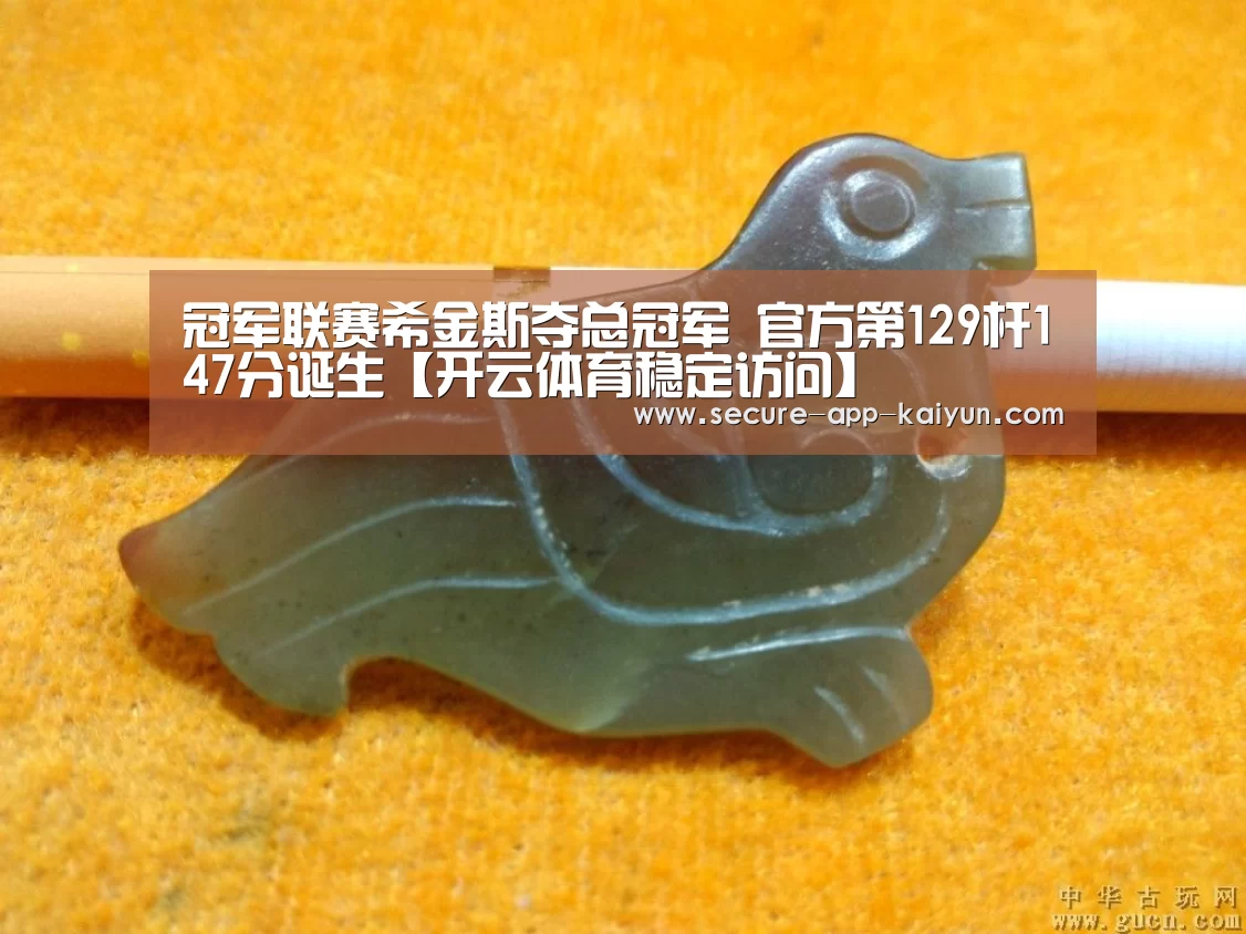 冠军联赛希金斯夺总冠军 官方第129杆147分诞生【开云体育稳定访问】(图1) 开云体育稳定访问