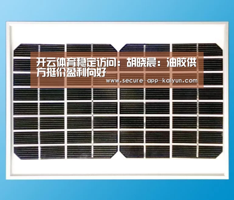 开云体育稳定访问：胡晓晨：油胶供方挺价盈利向好