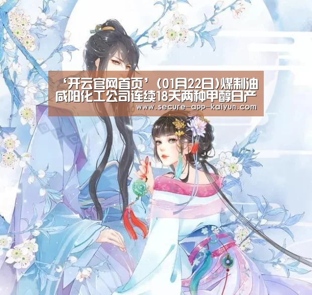 ‘开云官网首页’(01月22日)煤制油咸阳化工公司连续18天两种甲醇日产量超过2000吨(图2) 开云体育官方入口