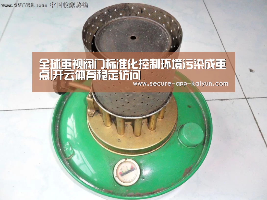 全球重视阀门标准化控制环境污染成重点|开云体育稳定访问