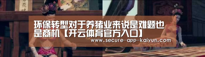 环保转型对于养猪业来说是难题也是商机【开云体育官方入口】(图4) 开云体育官方入口